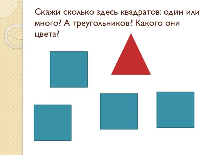 Скажи сколько здесь квадратов: один или много? А треугольников? Какого они цвета?