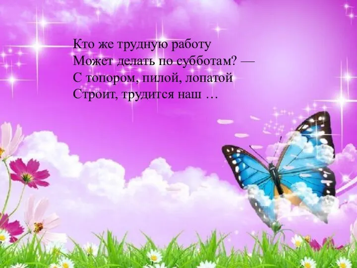 Кто же трудную работу Может делать по субботам? — С топором,