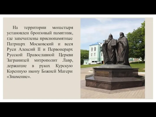 На территории монастыря установлен бронзовый памятник, где запечатлены приснопамятные Патриарх Московский
