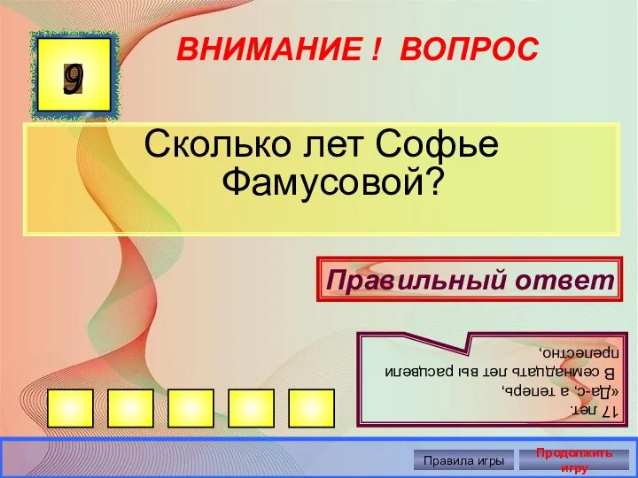 ВНИМАНИЕ ! ВОПРОС Сколько лет Софье Фамусовой? 9 Правильный ответ 17