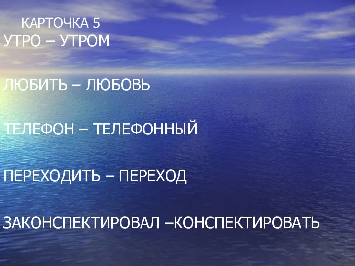 КАРТОЧКА 5 УТРО – УТРОМ ЛЮБИТЬ – ЛЮБОВЬ ТЕЛЕФОН – ТЕЛЕФОННЫЙ ПЕРЕХОДИТЬ – ПЕРЕХОД ЗАКОНСПЕКТИРОВАЛ –КОНСПЕКТИРОВАТЬ