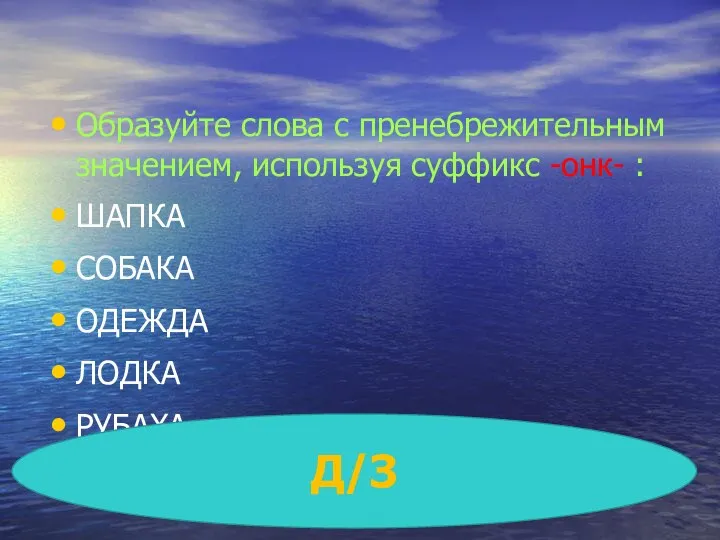 Образуйте слова с пренебрежительным значением, используя суффикс -онк- : ШАПКА СОБАКА ОДЕЖДА ЛОДКА РУБАХА Д/З