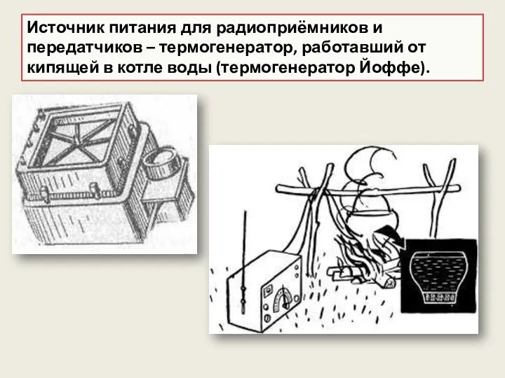 Источник питания для радиоприёмников и передатчиков – термогенератор, работавший от кипящей в котле воды (термогенератор Йоффе).