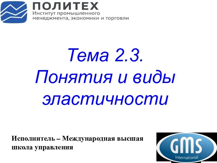 Тема 2.3. Понятия и виды эластичности Исполнитель – Международная высшая школа управления