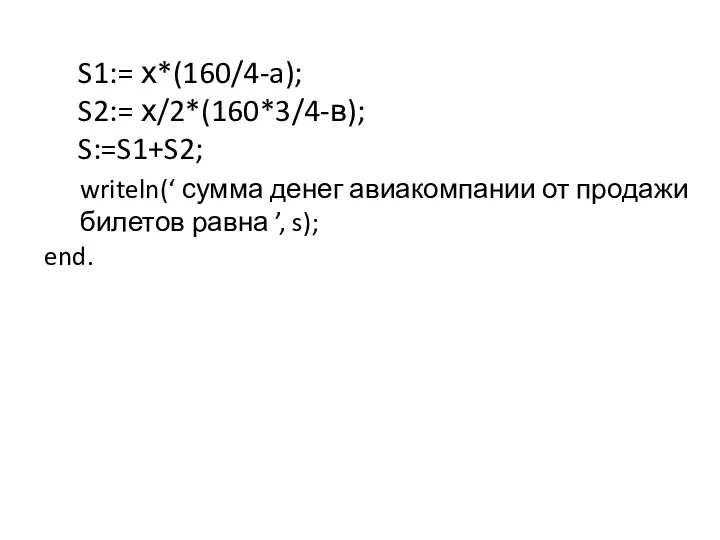 S1:= х*(160/4-a); S2:= х/2*(160*3/4-в); S:=S1+S2; writeln(‘ сумма денег авиакомпании от продажи билетов равна ’, s); end.