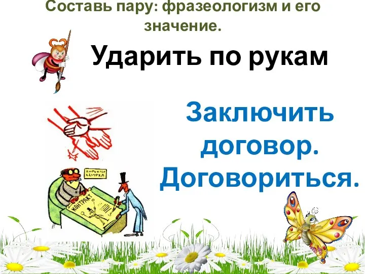 Составь пару: фразеологизм и его значение. Ударить по рукам Заключить договор. Договориться.