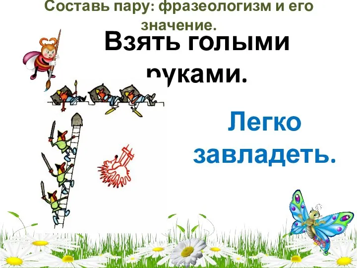 Составь пару: фразеологизм и его значение. Взять голыми руками. Легко завладеть.