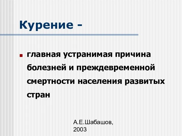 А.Е.Шабашов, 2003 Курение - главная устранимая причина болезней и преждевременной смертности населения развитых стран