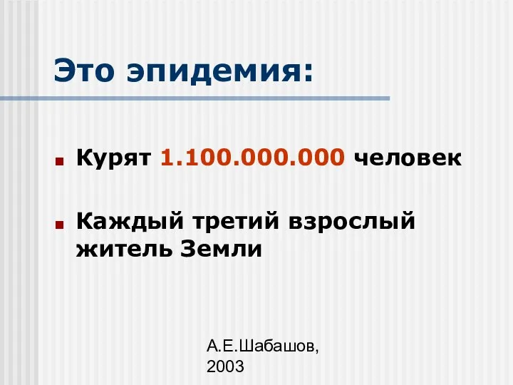 А.Е.Шабашов, 2003 Это эпидемия: Курят 1.100.000.000 человек Каждый третий взрослый житель Земли