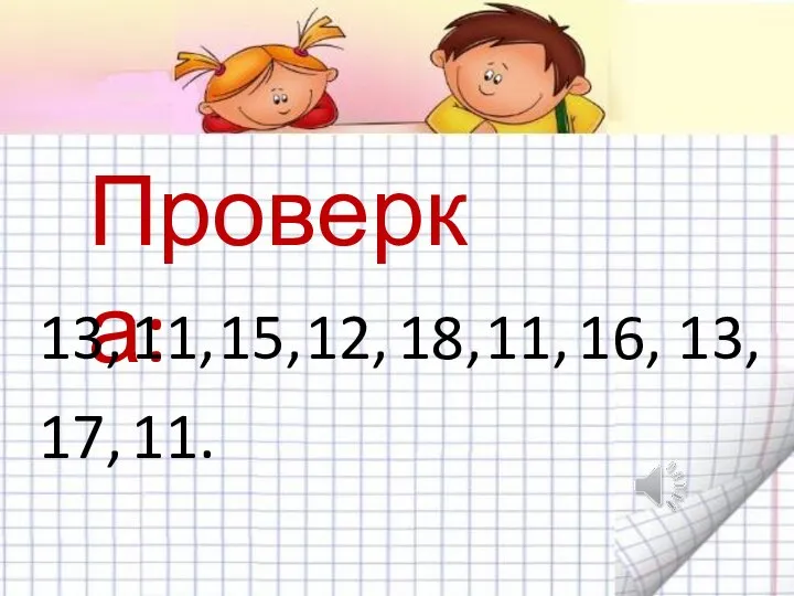 Проверка: 13, 11, 15, 12, 18, 11, 16, 13, 17, 11.