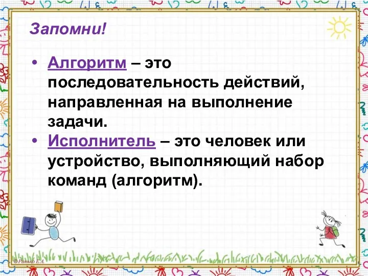 Запомни! Алгоритм – это последовательность действий, направленная на выполнение задачи. Исполнитель