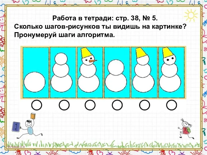 Работа в тетради: стр. 38, № 5. Сколько шагов-рисунков ты видишь на картинке? Пронумеруй шаги алгоритма.