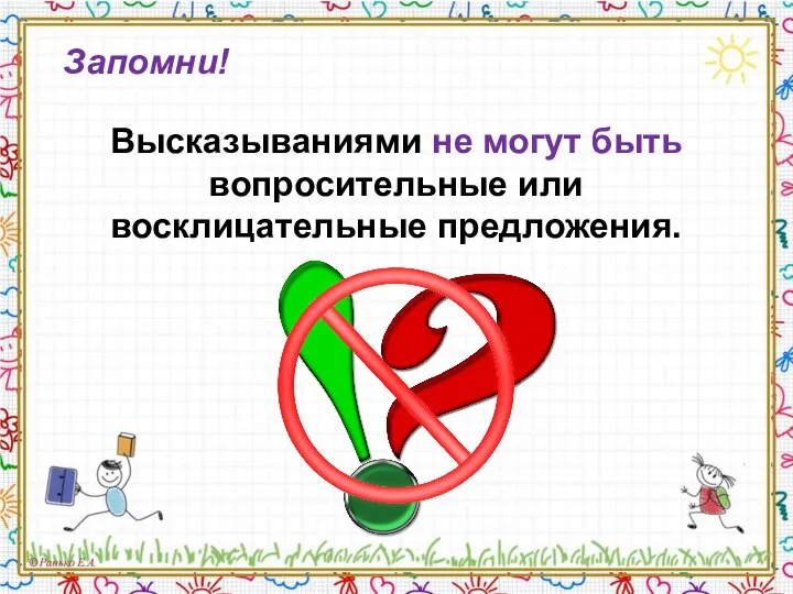 Запомни! Высказываниями не могут быть вопросительные или восклицательные предложения.