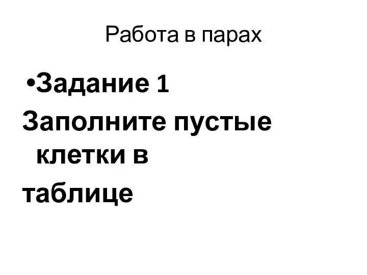 Работа в парах Задание 1 Заполните пустые клетки в таблице