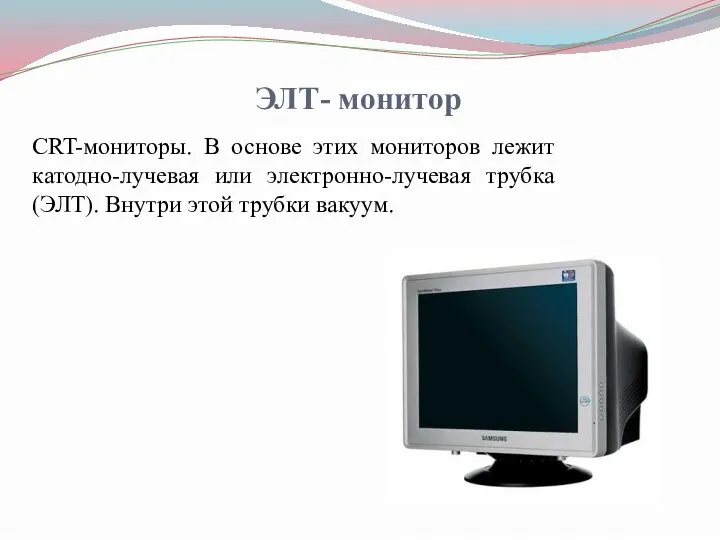 CRT-мониторы. В основе этих мониторов лежит катодно-лучевая или электронно-лучевая трубка (ЭЛТ).