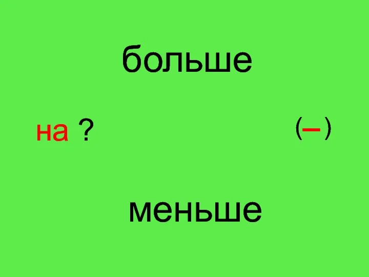 больше меньше на ? ( )