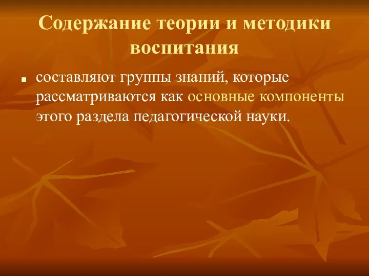 Содержание теории и методики воспитания составляют группы знаний, которые рассматриваются как