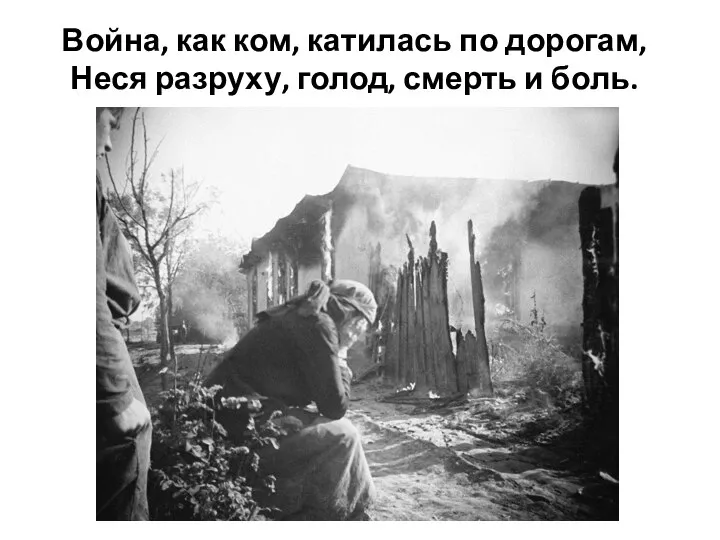 Война, как ком, катилась по дорогам, Неся разруху, голод, смерть и боль.