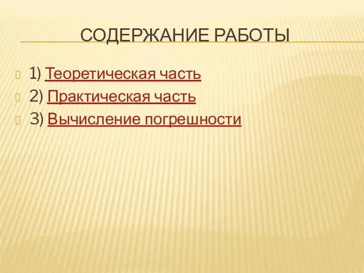 СОДЕРЖАНИЕ РАБОТЫ 1) Теоретическая часть 2) Практическая часть 3) Вычисление погрешности