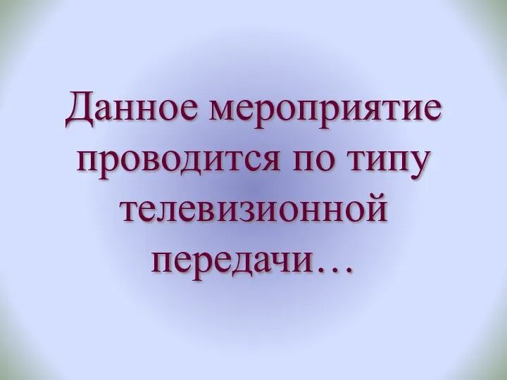 Данное мероприятие проводится по типу телевизионной передачи…