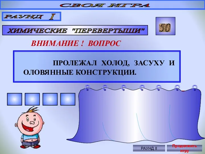 ПРОЛЕЖАЛ ХОЛОД, ЗАСУХУ И ОЛОВЯННЫЕ КОНСТРУКЦИИ. СВОЯ ИГРА РАУНД I ХИМИЧЕСКИЕ