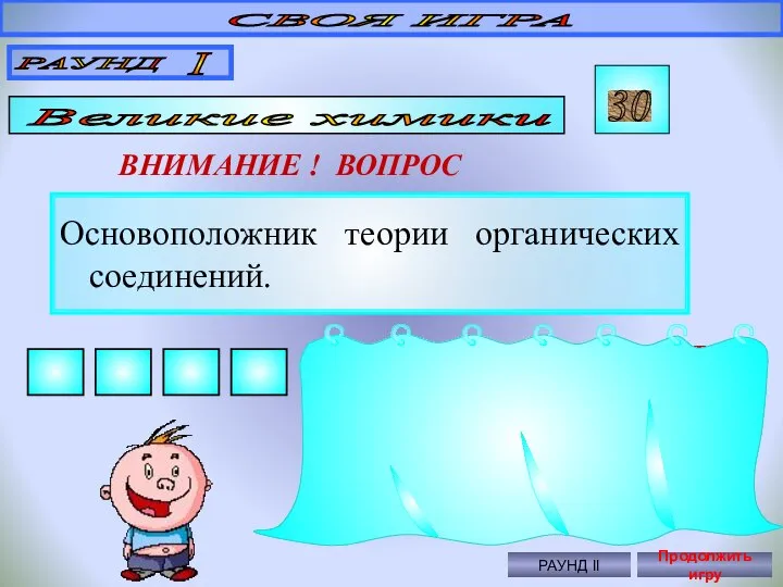 Основоположник теории органических соединений. СВОЯ ИГРА РАУНД I Великие химики 30