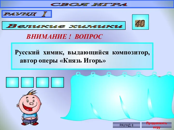 Русский химик, выдающийся композитор, автор оперы «Князь Игорь» СВОЯ ИГРА РАУНД