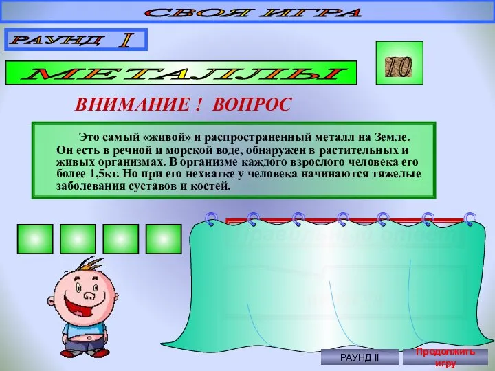 СВОЯ ИГРА РАУНД I МЕТАЛЛЫ 10 ВНИМАНИЕ ! ВОПРОС Это самый