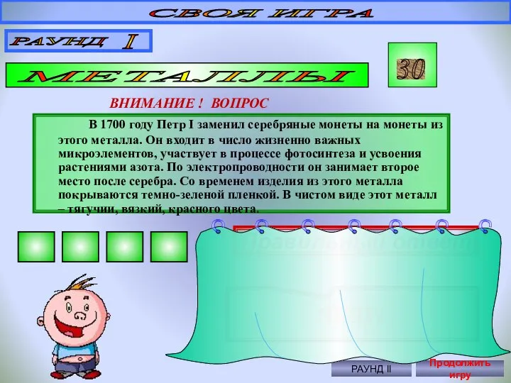 СВОЯ ИГРА РАУНД I МЕТАЛЛЫ 30 ВНИМАНИЕ ! ВОПРОС В 1700