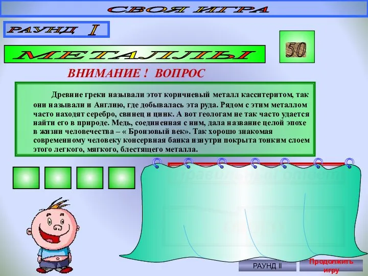 СВОЯ ИГРА РАУНД I МЕТАЛЛЫ 50 ВНИМАНИЕ ! ВОПРОС Древние греки