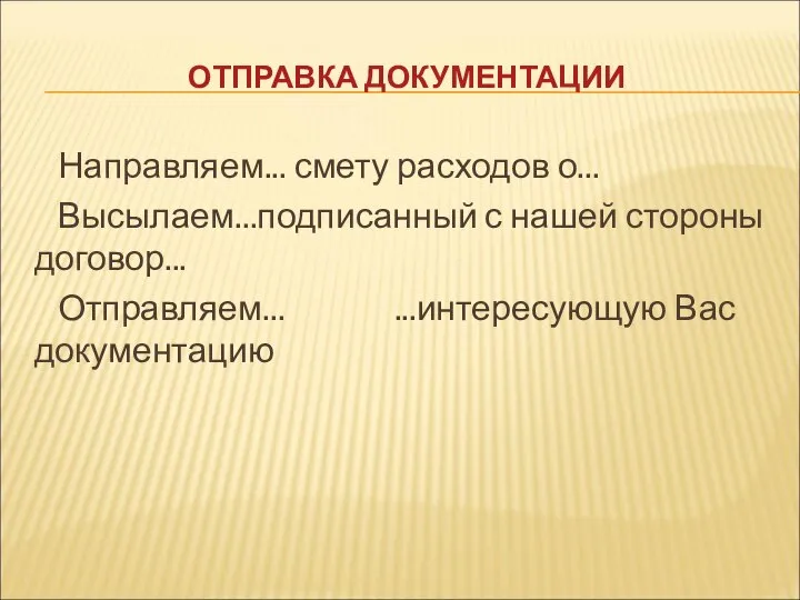 ОТПРАВКА ДОКУМЕНТАЦИИ Направляем... смету расходов о... Высылаем...подписанный с нашей стороны договор... Отправляем... ...интересующую Вас документацию