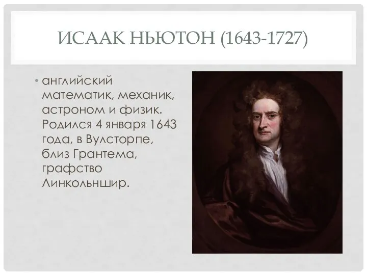 ИСААК НЬЮТОН (1643-1727) английский математик, механик, астроном и физик. Родился 4