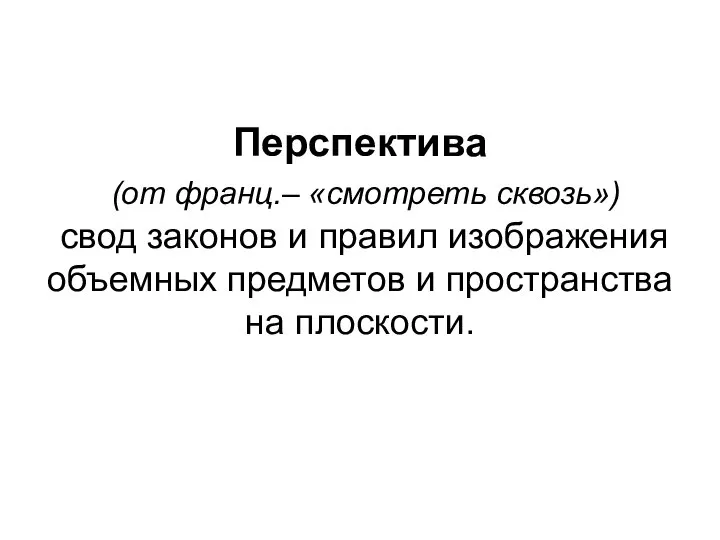 Перспектива (от франц.– «смотреть сквозь») свод законов и правил изображения объемных предметов и пространства на плоскости.