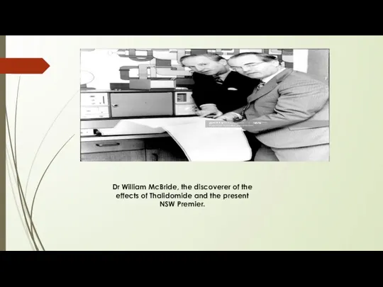 Dr William McBride, the discoverer of the effects of Thalidomide and the present NSW Premier.