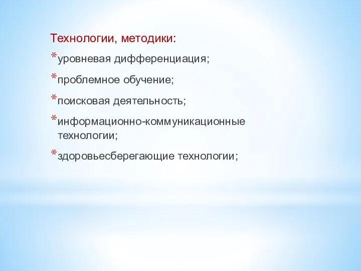 Технологии, методики: уровневая дифференциация; проблемное обучение; поисковая деятельность; информационно-коммуникационные технологии; здоровьесберегающие технологии;