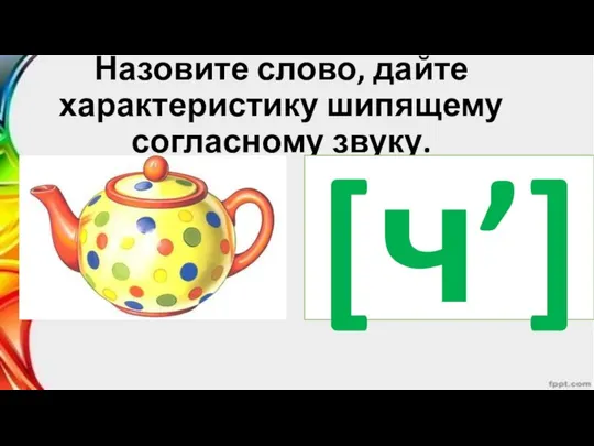 Назовите слово, дайте характеристику шипящему согласному звуку. [ч’]