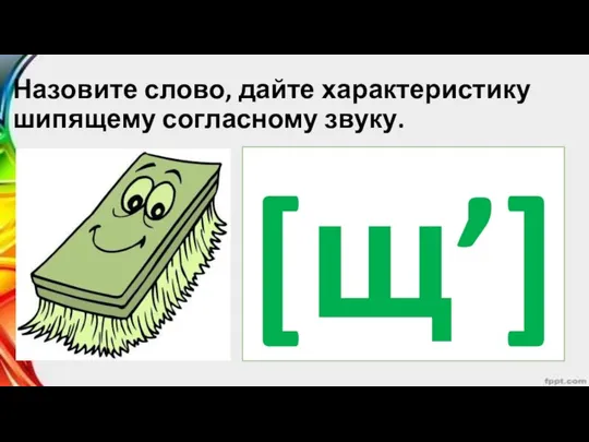 Назовите слово, дайте характеристику шипящему согласному звуку. [щ’]