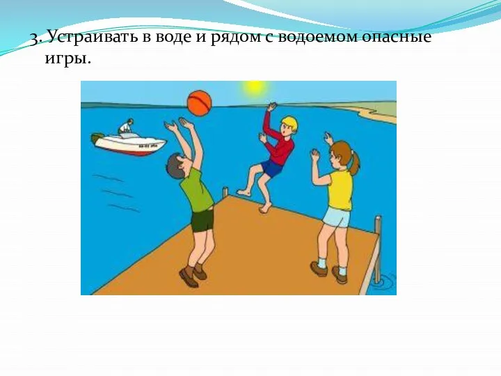 3. Устраивать в воде и рядом с водоемом опасные игры.