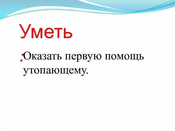 Уметь: Оказать первую помощь утопающему.