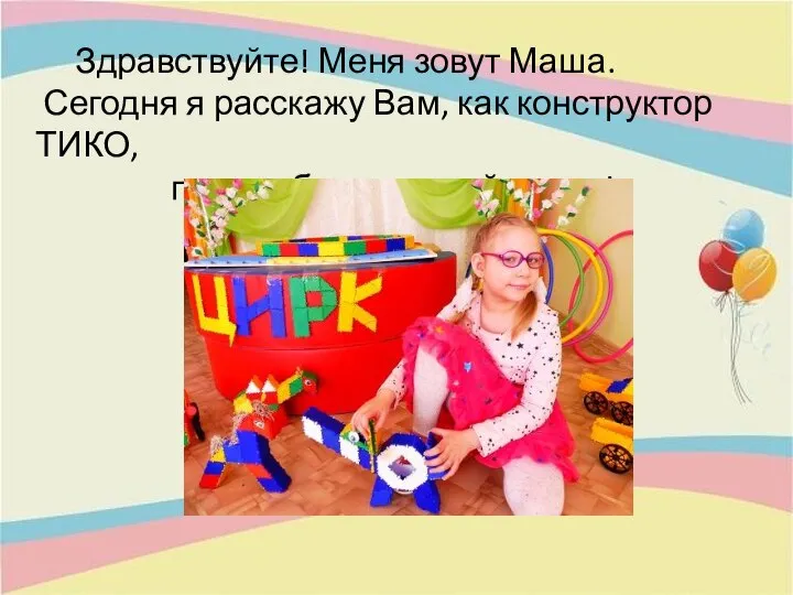 Здравствуйте! Меня зовут Маша. Сегодня я расскажу Вам, как конструктор ТИКО, помог сбыться моей мечте!