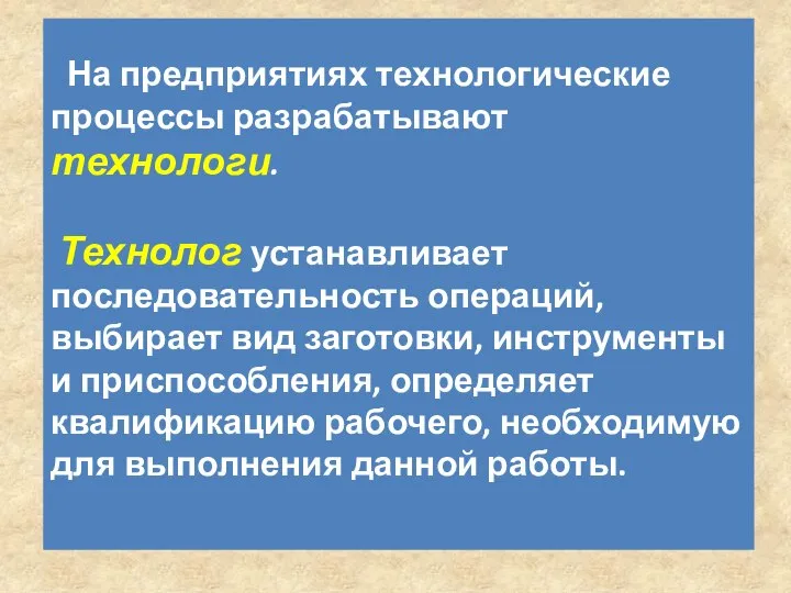 На предприятиях технологические процессы разрабатывают технологи. Технолог устанавливает последовательность операций, выбирает