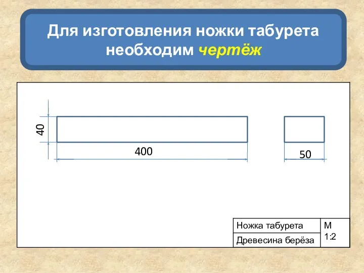 Для изготовления ножки табурета необходим чертёж 400 50 40