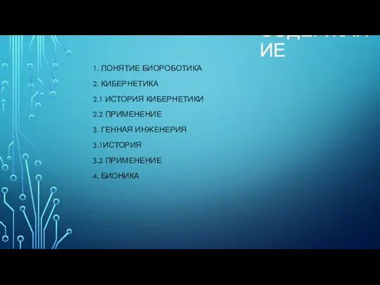 СОДЕРЖАНИЕ 1. ПОНЯТИЕ БИОРОБОТИКА 2. КИБЕРНЕТИКА 2.1 ИСТОРИЯ КИБЕРНЕТИКИ 2.2 ПРИМЕНЕНИЕ