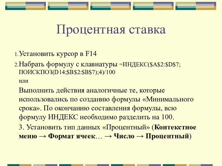 Процентная ставка Установить курсор в F14 Набрать формулу с клавиатуры =ИНДЕКС($A$2:$D$7;ПОИСКПОЗ(D14;$B$2:$B$7);4)/100