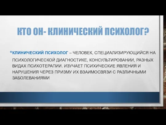 КТО ОН- КЛИНИЧЕСКИЙ ПСИХОЛОГ? КЛИНИЧЕСКИЙ ПСИХОЛОГ – ЧЕЛОВЕК, СПЕЦИАЛИЗИРУЮЩИЙСЯ НА ПСИХОЛОГИЧЕСКОЙ