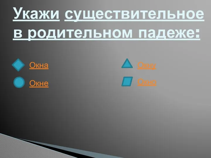 Укажи существительное в родительном падеже: Окна Окне Окну Окно