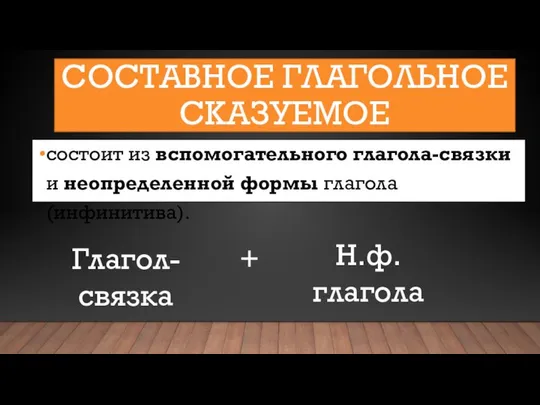 СОСТАВНОЕ ГЛАГОЛЬНОЕ СКАЗУЕМОЕ состоит из вспомогательного глагола-связки и неопределенной формы глагола (инфинитива). Глагол-связка + Н.ф. глагола