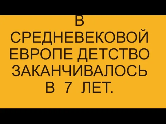 В СРЕДНЕВЕКОВОЙ ЕВРОПЕ ДЕТСТВО ЗАКАНЧИВАЛОСЬ В 7 ЛЕТ.