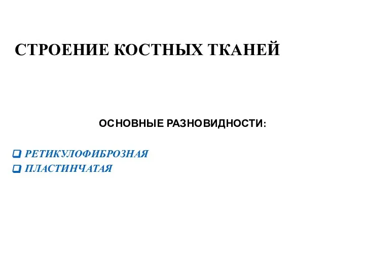 СТРОЕНИЕ КОСТНЫХ ТКАНЕЙ ОСНОВНЫЕ РАЗНОВИДНОСТИ: РЕТИКУЛОФИБРОЗНАЯ ПЛАСТИНЧАТАЯ