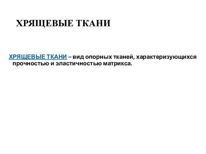 ХРЯЩЕВЫЕ ТКАНИ ХРЯЩЕВЫЕ ТКАНИ – вид опорных тканей, характеризующихся прочностью и эластичностью матрикса.